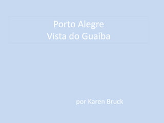 Porto AlegreVista do Guaíba,[object Object],por Karen Bruck,[object Object]