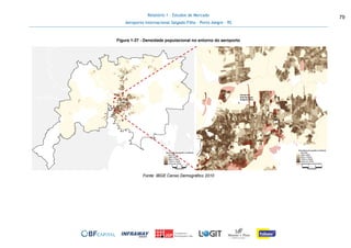 Relatório 1 - Estudos de Mercado
Aeroporto Internacional Salgado Filho – Porto Alegre - RS
79
Figura 1-37 - Densidade populacional no entorno do aeroporto
Fonte: IBGE Censo Demográfico 2010
 