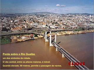 Ponte sobre o Rio Guaíba,
um dos símbolos da cidade.
O vão central, entre os pilares maiores, é móvel.
Quando elevado, 60 metros, permite a passagem de navios.
 