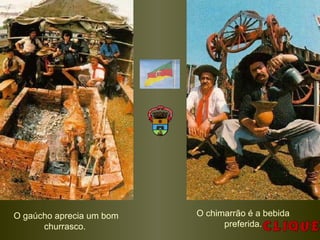 O chimarrão é a bebida
preferida.
O gaúcho aprecia um bom
churrasco.
 