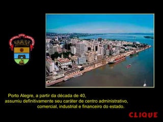Porto Alegre, a partir da década de 40,
assumiu definitivamente seu caráter de centro administrativo,
comercial, industrial e financeiro do estado.
 