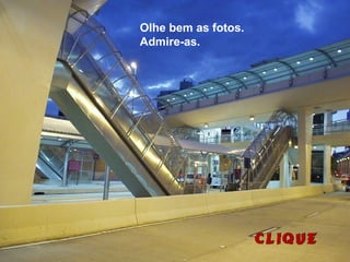 Olhe bem as fotos.
Admire-as.
 