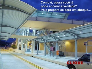 Como é, agora você já
pode encarar a verdade?
Pois prepare-se para um choque...
 