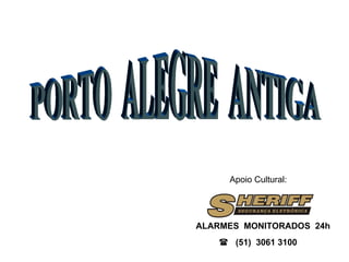 PORTO  ALEGRE  ANTIGA Apoio Cultural: ALARMES  MONITORADOS  24h    (51)  3061 3100 