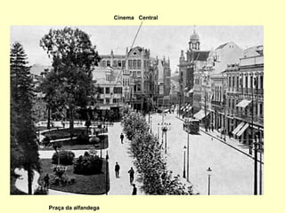 Praça da alfandega Cinema  Central 