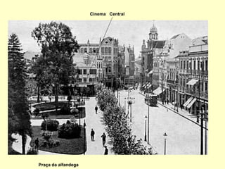 Praça da alfandega Cinema  Central 