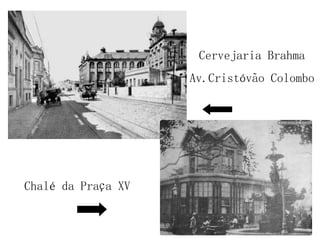 Cervejaria Brahma Av.Cristóvão Colombo Chalé da Praça XV 