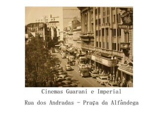 Cinemas Guarani e Imperial Rua dos Andradas - Praça da Alfândega 