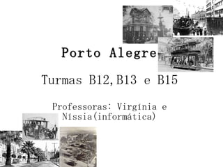 Porto Alegre Turmas B12,B13 e B15 Professoras: Virgínia e Níssia(informática) 