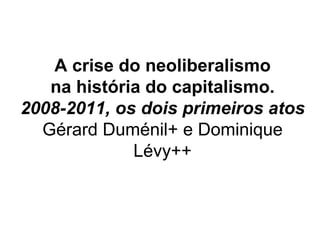 A crise do neoliberalismo na história do capitalismo. 2008-2011, os dois primeiros atos Gérard Duménil+ e Dominique Lévy++ 