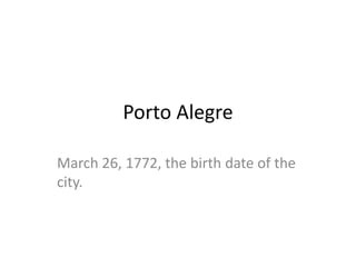 Porto Alegre

March 26, 1772, the birth date of the
city.
 