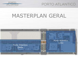 MASTERPLAN GERAL



                  Porto Atlantico
                       Leste
Porto Atlantico
    Oeste
 