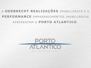 A ODEBRECHT REALIZAÇÕES IMOBILIÁRIAS E A

PERFORMANCE EMPREENDIMENTOS IMOBILIÁRIOS
     A P R E S E N TA M O P O R T O A T L A N T I C O .
 