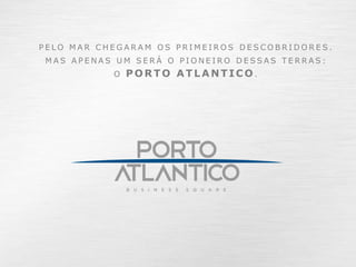 PELO MAR CHEGARAM OS PRIMEIROS DESCOBRIDORES.
MAS APENAS UM SERÁ O PIONEIRO DESSAS TERRAS:
           O   PORTO ATLANTICO.
 