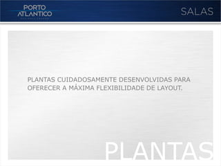 PLANTAS CUIDADOSAMENTE DESENVOLVIDAS PARA
OFERECER A MÁXIMA FLEXIBILIDADE DE LAYOUT.




                   PLANTAS
 
