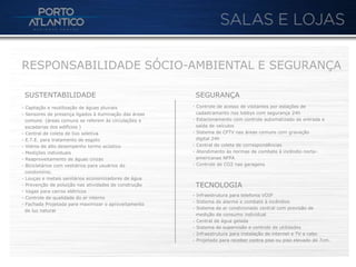 RESPONSABILIDADE SÓCIO-AMBIENTAL E SEGURANÇA

 SUSTENTABILIDADE                                        SEGURANÇA
- Captação e reutilização de águas pluviais             - Controle de acesso de visitantes por estações de
- Sensores de presença ligados à iluminação das áreas     cadastramento nos lobbys com segurança 24h
  comuns (áreas comuns se referem às circulações e      - Estacionamento com controle automatizado de entrada e
  escadarias dos edifícios )                              saída de veículos
- Central de coleta de lixo seletiva                    - Sistema de CFTV nas áreas comuns com gravação
- E.T.E. para tratamento de esgoto                        digital 24h
- Vidros de alto desempenho termo acústico              - Central de coleta de correspondências
- Medições individuais                                  - Atendimento às normas de combate à incêndio norte-
- Reaproveitamento de águas cinzas                        americanas NFPA
- Bicicletários com vestiários para usuários do         - Controle de CO2 nas garagens
  condomínio.
- Louças e metais sanitários economizadores de água
- Prevenção de poluição nas atividades de construção     TECNOLOGIA
- Vagas para carros elétricos
                                                        - Infraestrutura para telefonia VOIP
- Controle de qualidade do ar interno
                                                        - Sistema de alarme e combate à incêndios
- Fachada Projetada para maximizar o aproveitamento
                                                        - Sistema de ar condicionado central com previsão de
  de luz natural
                                                          medição de consumo individual
                                                        - Central de água gelada
                                                        - Sistema de supervisão e controle de utilidades
                                                        - Infraestrutura para instalação de internet e TV a cabo
                                                        - Projetado para receber contra piso ou piso elevado de 7cm.
 