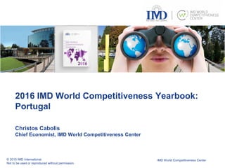 IMD World Competitiveness Center
2016 IMD World Competitiveness Yearbook:
Portugal
Christos Cabolis
Chief Economist, IMD World Competitiveness Center
 