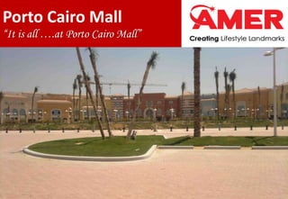 1
Porto Cairo Mall
“It is all ….at Porto Cairo Mall”
 