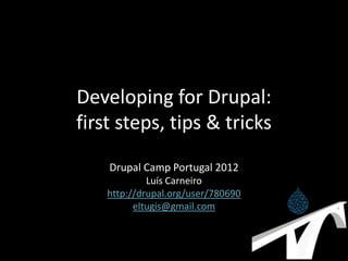 Developing for Drupal:
first steps, tips & tricks
    Drupal Camp Portugal 2012
             Luís Carneiro
    http://drupal.org/user/780690
          eltugis@gmail.com
 