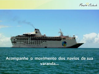 Acompanhe o movimento dos navios de sua
              varanda...
 