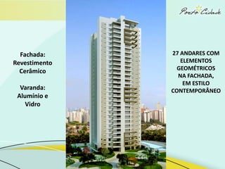 Fachada:     27 ANDARES COM
Revestimento      ELEMENTOS
  Cerâmico       GEOMÉTRICOS
                 NA FACHADA,
                   EM ESTILO
  Varanda:     CONTEMPORÂNEO
 Alumínio e
    Vidro
 