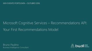 Microsoft Cognitive Services – Recommendations API:
Your First Recommendations Model
XXIV EVENTO PORTO.DATA – OUTUBRO 2016
Bruno Paulino
Business Intelligence Consultant
 