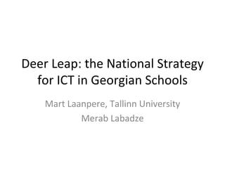 Deer Leap: the National Strategy for ICT in Georgian Schools Mart Laanpere, Tallinn University Merab Labadze 