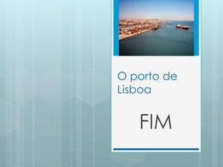 O porto de
Lisboa
FIM
 