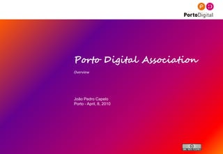 Porto Digital Association
Overview




João Pedro Capelo
Porto - April, 8, 2010




                            1
 