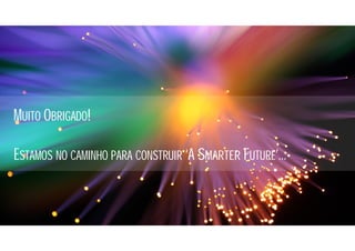 MUITO OBRIGADO!
ESTAMOS NO CAMINHO PARA CONSTRUIR ‘A SMARTER FUTURE’…
 