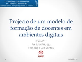 Projecto de um modelo de
formação de docentes em
    ambientes digitais
            João Paz
         Patrícia Fidalgo
       Fernando Luís Santos



                              25-06-2012   1
 