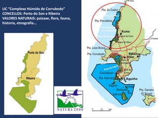 LIC “Complexo Húmido de Corrubedo”
CONCELLOS: Porto do Son e Ribeira
VALORES NATURAIS: paisaxe, flora, fauna,
historia, etnografía...
 