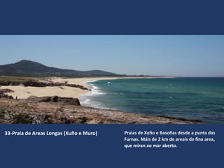 33-Praia de Areas Longas (Xuño e Muro) Praias de Xuño e Basoñas desde a punta das
Furnas. Máis de 2 km de areais de fina area,
que miran ao mar aberto.
 