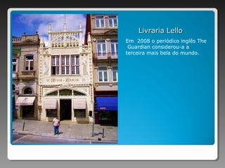 Livraria LelloLivraria Lello
Em 2008 o periódico inglês The
Guardian considerou-a a
terceira mais bela do mundo.
 