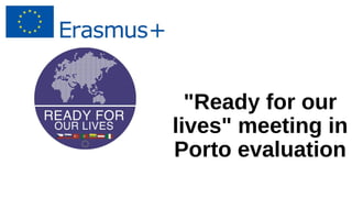 "Ready for our
lives" meeting in
Porto evaluation
 