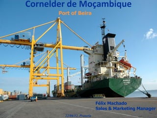 Cornelder de Moçambique
Félix Machado
Sales & Marketing Manager
22/06/12, Pretoria
Port of Beira
 