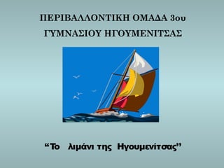 ΠΕΡΙΒΑΛΛΟΝΤΙΚΗ ΟΜΑΔΑ 3ου
ΓΥΜΝΑΣΙΟΥ ΗΓΟΥΜΕΝΙΤΣΑΣ
“Το λιμάνι της Ηγουμενίτσας’’
 