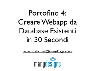 Portoﬁno 4:
Creare Webapp da
Database Esistenti
  in 30 Secondi
 paolo.predonzani@manydesigns.com
 