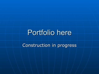 Portfolio here Construction in progress 