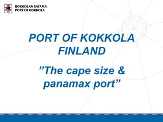 PORT OF KOKKOLA
FINLAND
”The cape size &
panamax port”
 
