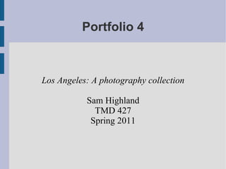 Portfolio 4 Los Angeles: A photography collection Sam Highland TMD 427 Spring 2011 