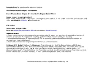 customers, partners, employees and shareholders. For example, with water-saving products, new solutions in
logistics, energy-efficient production facilities & ethically responsible training. Meer in: Geberit/sustainability
American Water Works: Water Quality and Preservation
Our water and wastewater operations are subject to extensive laws and regulations governing the protection of the
environment, health and safety, the quality of the water we deliver to our customers, water allocation rights and the
manner in which we collect, treat, discharge and dispose of wastewater. All of our drinking water systems are required
to meet drinking water regulations, which includes over 90 contaminants. Similarly, each of our wastewater systems
must meet discharge limits that comply to the National Pollutant Discharge Elimination System (NPDES). When
customers appreciate the true value of water, this not only helps water utilities continue to provide customers with safe
and clean water, but has the added benefit of encouraging more conservative use and ensuring a sustainable supply for
future generations. View our Position Statements for American Water's perspective on key challenges and opportunities
in the U.S. water industry. (Tientallen!) Meer in: AmWater.com/corporate-responsibility/our-approach
Danaher Corp Global science & technology innovator. Corporate Social Responsibility is deeply ingrained in Danaher's
culture and work, and has been for decades. At a global niveaus, our innovation improves quality of life in a meaningful
way. Our businesses advance lifesaving research, improve health and safety, and promote environmental
stewardship by reducing packaging waste, protecting our water supply and defending fragile ecosystems.
“Danaher embraces corporate social responsibility as it does any other challenge: by setting clear and measurable
objectives, by being candid about our progress and by ensuring meaningful ownership at the leadership niveaus.”
Brian Ellis, Senior Vice President and General Counsel. Meer in: Danaher.com/how-we-work/corporate-social-
responsibility
Geografische spreiding: VS 45,42%; Verenigd Koninkrijk 14,98%; Zwitserland 8,69%; China 7,05% ; Frankrijk
7,05%; Japan 2,8%; Zuid-Korea 2,47%; Zweden 2,34%; Nederland 2,09%; Oostenrijk 1,95%; Brazilië 1,8%; Italië
1,44%; Israël 1,02%; Other 0,89%. Exposure niet Euro markten: 12,5%.
Who benefits
Op product niveau: toegang tot veilig schoon water & sanitatie.
Op wereldniveau: Water & Hygiëne was een Millennium doel en is het 6e global-goals/clean-water-sanitation,
8 subdoelen. Daar zie ik niet direct doelen voor ondernemingen.
Drs Alcanne J Houtzaager, Inclusive Impact Investing portfolio pag. 109
 
