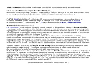 Impact Asset Class: mesofinance, groeikapitaal, zeker als een flink marketing budget wordt geoormerkt.
Is het een Ideaal Inclusive Impact Investment Product?
Genoteerd in Euros aan Euronext, pennystock zonder dividend. De koers is volatiel, ik heb eerst winst gemaakt, maar
nu een paar procent verlies sinds (her)aankoop. Additioneel kapitaal heeft Katalysator potentie :)
PROFIEL CTAC, Total Solutions Provider is een ICT onderneming die oplossingen voor meerdere sectoren en
activiteiten ontwikkelt. Actief in Nederland, België en Frankrijk. Ctac is Gold Partner van SAP en Microsoft.
De onderneming heeft 471 medewerkers. IEX: Ctac (Ascx) Meer informatie: Ctac.nl/Invester-Relations
Marktkapitalisatie 37miljoen euro (?)
Ctac/Sustainability op de website is verdwenen en staat nu alleen in het jaarverslag, pag 32-33. Maatschappelijk
verantwoord ondernemen binnen Ctac De langetermijnvisie en continuïteit van de organisatie zijn de belangrijkste
uitgangspunten van maatschappelijk verantwoord ondernemen binnen Ctac. Daarnaast is binnen de ICT-markt sprake
van een duidelijke bewustwording om duurzamer te gaan werken. De invloed van grondstofschaarste en de eindigheid
van fossiele brandstoffen hebben ook invloed op de sector. ..
Ctac onderschrijft het belang van duurzaamheid in haar dienstverlening zowel aan haar klanten als aan de
maatschappij in haar algemeenheid. Vandaar dat Ctac elk jaar het energieverbruik in kaart brengt en een Carbon
Footprint-rapportage opstelt. Door het inzichtelijk maken van het energieverbruik met daaraan verbonden een Carbon
Footprint-rapportage kan er jaarlijks gestuurdworden op vermindering van het energieverbruik (waar mogelijk) en het
verlagen van de CO2 uitstoot. Ctac heeft als jaarlijks doel de uitkomst van de Carbon Footprint-rapportage te verlagen.
Eveneens kijkt Ctac naar de drie P’s (People, Planet, Profit) van maatschappelijk verantwoord ondernemen. Deze
integrale aanpak maakt het voor Ctac mogelijk om meervoudige progressie te boeken op het gebied van
duurzaamheid, zowel op sociaal en maatschappelijk vlak, alsop economisch vlak.
De P van People (employee focus). Voor de invulling van de P van Planet is optimalisatie van de Carbon Footprint het
uitgangspunt. Uit de Carbon Footprint-rapportages van de afgelopen jarenblijkt dat het merendeel van de CO2-uitstoot
wordt veroorzaakt door het brandstofverbruik van de leaseauto’s. Een van de doelstellingen die Ctac zichzelf had
opgelegd, was het terugdringen van het brandstofverbruik van de leaseauto’s.Doelstelling was om de CO2-emissie eind
2014 met 25% te verminderen ten opzichte van 2010. Deze doelstelling is behaald. Eveneens heeft er een daling van
de CO2-emissie plaatsgevonden in 2015 ten opzichte van 2014.
Drs Alcanne J Houtzaager, Inclusive Impact Investing portfolio pag. 14
 