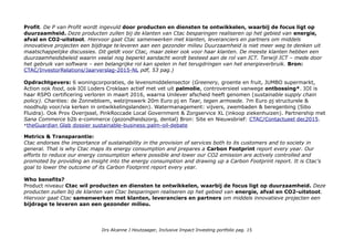 Profit. De P van Profit wordt ingevuld door producten en diensten te ontwikkelen, waarbij de focus ligt op
duurzaamheid. Deze producten zullen bij de klanten van Ctac besparingen realiseren op het gebied van energie,
afval en CO2-uitstoot. Hiervoor gaat Ctac samenwerken met klanten, leveranciers en partners om middels
innovatieve projecten een bijdrage te leveren aan een gezonder milieu Duurzaamheid is niet meer weg te denken uit
maatschappelijke discussies. Dit geldt voor Ctac, maar zeker ook voor haar klanten. De meeste klanten hebben een
duurzaamheidsbeleid waarin veelal nog beperkt aandacht wordt besteed aan de rol van ICT. Terwijl ICT – mede door
het gebruik van software – een belangrijke rol kan spelen in het terugdringen van het energieverbruik. Bron:
CTAC/InvestorRelations/Jaarverslag-2015-NL pdf, 53 pag.)
Opdrachtgevers: 6 woningcorporaties, de levensmiddelensector (Greenery, groente en fruit, JUMBO supermarkt,
Action ook food, ook IOI Loders Croklaan actief met vet uit palmolie, controversieel vanwege ontbossing*. IOI is
haar RSPO certificering verloren in maart 2016, waarna Unilever afscheid heeft genomen (sustainable supply chain
policy). Charities: de Zonnebloem, welzijnswerk 20m Euro pj en Tear, tegen armoede. 7m Euro pj structurele &
noodhulp voor/via kerken in ontwikkelingslanden). Watermanagement: vijvers, zwembaden & beregenbing (Sibo
Fluidra). Ook Prov Overijssel, PinkRoccade Local Government & Zorgservice XL (inkoop ziekenhuizen). Partnership met
Sana Commerce b2b e-commerce (gezondheidszorg, dental) Bron: Site en Nieuwsbrief: CTAC/Contactueel dec2015.
*theGuardian Glab dossier sustainable-business:palm-oil-debate
Metrics & Transparantie:
Ctac endorses the importance of sustainability in the provision of services both to its customers and to society in
general. That is why Ctac maps its energy consumption and prepares a Carbon Footprint report every year. Our
efforts to reduce our energy consumption where possible and lower our CO2 emission are actively controlled and
promoted by providing an insight into the energy consumption and drawing up a Carbon Footprint report. It is Ctac’s
goal to lower the outcome of its Carbon Footprint report every year.
Who benefits?
Product niveau: Ctac wil producten en diensten te ontwikkelen, waarbij de focus ligt op duurzaamheid. Deze
producten zullen bij de klanten van Ctac besparingen realiseren op het gebied van energie, afval en CO2-uitstoot.
Hiervoor gaat Ctac samenwerken met klanten, leveranciers en partners om middels innovatieve projecten een
bijdrage te leveren aan een gezonder milieu.
Drs Alcanne J Houtzaager, Inclusive Impact Investing portfolio pag. 15
 