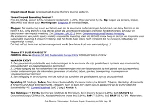 Een voorbeeld: 25 jaar geleden waren de grootste bedrijven van de VS: General Motors (auto's); Ford Motor; Exxon
Mobil (Olie); IBM (computers); General Electric; Mobil (olie); Chrysler (auto's); Texaco (olie); DuPont (chemicals);
Altria Group (nu Philip Morris, tabak) Auto's hun vervuilende brandstof, chemicals & kanker met een uitzondering die de
wereld (en auto's) zou veranderen: computers. Forbes 500 archives.
Nu zijn het Berkshire Hathaway (investment); JPMorgan Chase (bank); Wells Fargo (bank); Apple (IT) Exxon
Mobil (fossiele energie, geen duurzame topper), Bank of America, AT&T (internet & mobiel), Citigroup (bank); Verizon
Communicatie (internet), Wal Mart (geen duurzame topper).
De kernactiviteit van de grootste bedrijven anno is Geld, geld, geld, IT & internet telefonie. Daarmee kan je de wereld
versneld veranderen.... Ingrediënten social responsability, financial sustainability + impact.
Enne de grootste bedrijven van de wereld: Bank of China, China Construction Bank & Agricultural Bank of China.
Who benefits?
Op product niveau: een incluive product voor responsible investing in Amerikaanse multinationals.
Op wereldniveau: uitstraling en voorbeeld voor public equity socially responsble investing.
NB In de global goals wordt de nadruk gelegd op de rol van het bedrijfsleven, ik ben ze niet tegengekomen als 'actor'.
Bob Eccles van het bekende duurzame toppers onderzoek Harvard 2011 schreef in 2015: Forbes/UN Sun-sustainable
Development-Goals-good-for-business No company can meaningfully contribute to all 17 Sustainable Development
Goals. Some of these goals are industry specific, such as good health and well being (the province of health care
businesses), or clean water and sanitation (the province of companies producing technological solutions to address
these needs). Other goals can be supported by every company regardless of its industry. Gender equality and reduced
inequality are issues that are critical to every business. A more diversified work force opens up new markets and
fosters innovation, after all. There will be many short-term opportunities that company executives will be able to
identify. But there is also the longer-term self-interest of the company as represented by its board of directors. A
sustainable business community ultimately depends upon a sustainable society. It is the fiduciary duty of the board to
recognize this and to ensure that its company is responding to the Sustainable Development Goals in a way that makes
sense of its sector and strategy, therefore protecting both the short and long-term interests of the corporation'.
Impact niveau's: 1-5, geen AGTAF, ESG risiko's, ESG kansen, Wereldwijde bedreigingen & basisbehoeften.
Impact type Directe Impact Investing en Indirecte Impact Investing inclusief Impact Growth Stock
Drs Alcanne J Houtzaager, Inclusive Impact Investing portfolio pag. 99
 