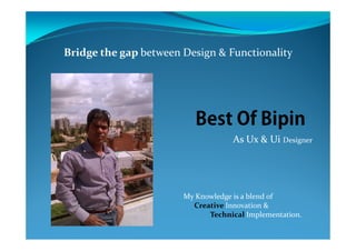 Bridge the gap between Design & Functionality




                          nipiB fO tseB
                          nipiB fO tseB
                                   As Ux & Ui Designer




                       My Knowledge is a blend of
                         Creative Innovation &
                             Technical Implementation.
 