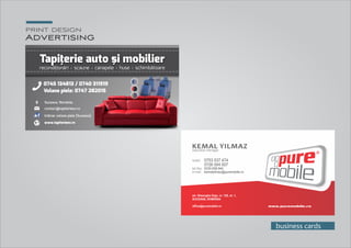 print design
Advertising
business cards
str. Gheorghe Doja, nr. 125, et. 1,
SUCEAVA, ROMÂNIA
ofﬁce@puremobile.ro
mobil:mobil: 0753 537 4740753 537 474
0726 004 0070726 004 007
tel./fax:tel./fax: 0230-558.9440230-558.944
e-mail:e-mail: kemalyilmaz@puremobile.rokemalyilmaz@puremobile.ro
mobil: 0753 537 474
0726 004 007
tel./fax: 0230-558.944
e-mail: kemalyilmaz@puremobile.ro
KEMAL YILMAZexecutive manager
 