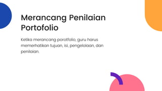 Merancang Penilaian
Portofolio
Ketika merancang porotfolio, guru harus
memerhatikan tujuan, isi, pengelolaan, dan
penilaian.
 