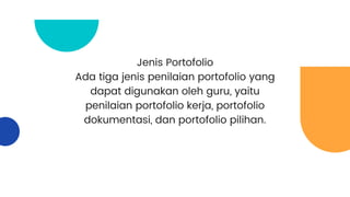 Jenis Portofolio
Ada tiga jenis penilaian portofolio yang
dapat digunakan oleh guru, yaitu
penilaian portofolio kerja, portofolio
dokumentasi, dan portofolio pilihan.
 