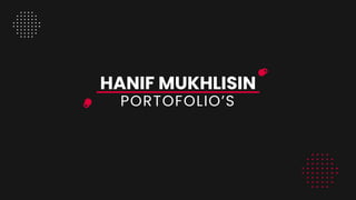 PORTOFOLIO’S
HANIF MUKHLISIN
 